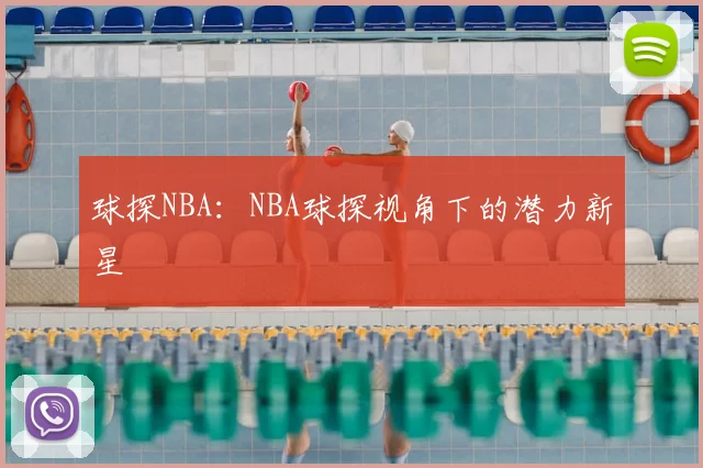 球探NBA：NBA球探视角下的潜力新星