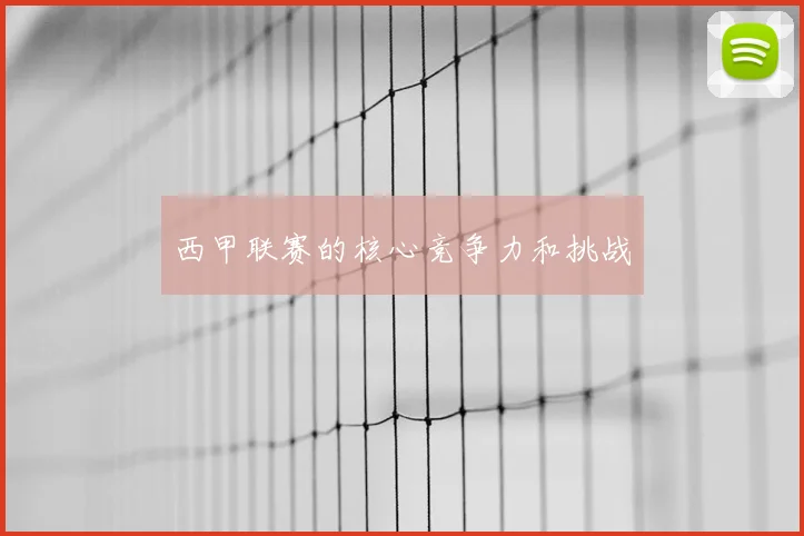 西甲联赛的核心竞争力和挑战