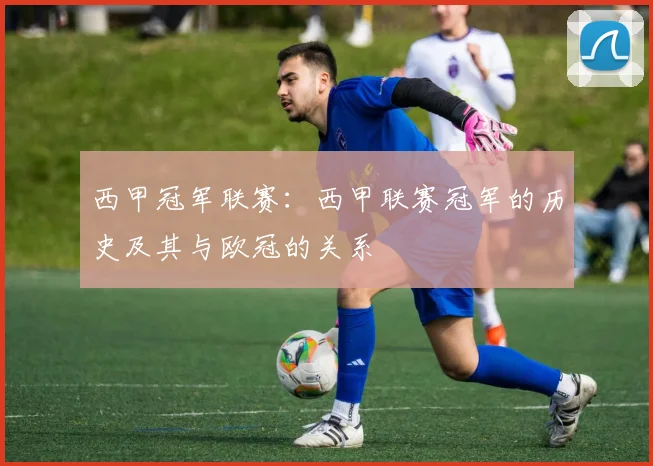 西甲冠军联赛：西甲联赛冠军的历史及其与欧冠的关系