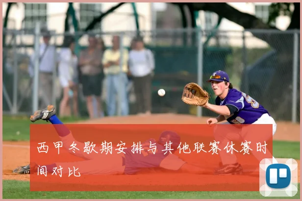 西甲冬歇期安排与其他联赛休赛时间对比