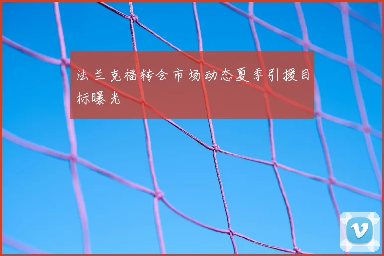 法兰克福转会市场动态夏季引援目标曝光