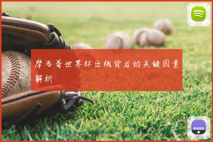 摩洛哥世界杯出线背后的关键因素解析